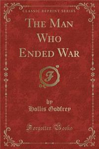 The Man Who Ended War (Classic Reprint)