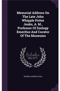 Memorial Address on the Late John Whipple Potter Jenks, A. M., Professor of Zoology Emeritus and Curator of the Museums