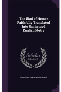 The Iliad of Homer Faithfully Translated Into Unrhymed English Metre
