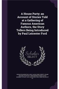 A House Party; An Account of Stories Told at a Gathering of Famous American Authors, the Story Tellers Being Introduced by Paul Leicester Ford