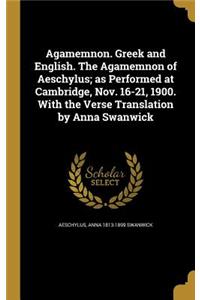 Agamemnon. Greek and English. the Agamemnon of Aeschylus; As Performed at Cambridge, Nov. 16-21, 1900. with the Verse Translation by Anna Swanwick