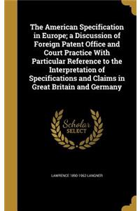 American Specification in Europe; a Discussion of Foreign Patent Office and Court Practice With Particular Reference to the Interpretation of Specifications and Claims in Great Britain and Germany