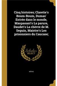 Cinq Histoires; Claretie's Boum-Boum, Dumas' Entree Dans Le Monde, Maupasant's La Parure, Daudet's La Chevre de M. Seguin, Maistre's Les Prisonniers Du Caucase;