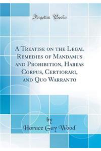 A Treatise on the Legal Remedies of Mandamus and Prohibition, Habeas Corpus, Certiorari, and Quo Warranto (Classic Reprint)