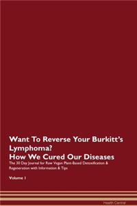 Want To Reverse Your Burkitt's Lymphoma? How We Cured Our Diseases. The 30 Day Journal for Raw Vegan Plant-Based Detoxification & Regeneration with Information & Tips Volume 1