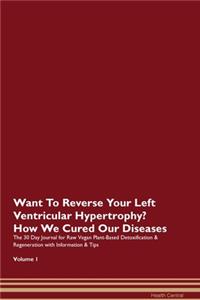 Want To Reverse Your Left Ventricular Hypertrophy? How We Cured Our Diseases. The 30 Day Journal for Raw Vegan Plant-Based Detoxification & Regeneration with Information & Tips Volume 1