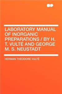 Laboratory Manual of Inorganic Preparations / By H. T. Vulte and George M. S. Neustadt