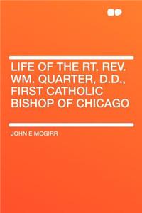 Life of the Rt. Rev. Wm. Quarter, D.D., First Catholic Bishop of Chicago
