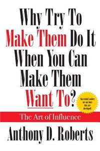 Why Try to Make Them Do It When You Can Make Them Want To? the Art of Influence