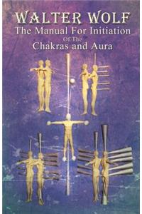 The Manual For Initiation Of The Chakras and Aura