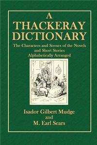 A Thackeray Dictionary: The Character and Scenes of the Novels and Short Stories Alphabetically Arranged