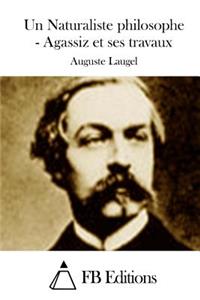 Naturaliste philosophe - Agassiz et ses travaux