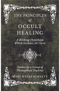Principles of Occult Healing - A Working Hypothesis Which Includes All Cures - Studies by a Group of Theosophical Students