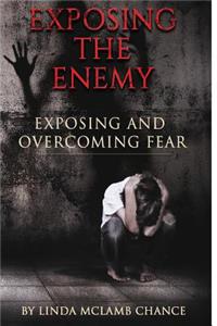 Exposing The Enemy Exposing and Overcoming Fear