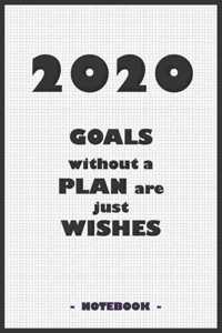 2020 GOALS without a PLAN are just WISHES - Notebook to write down your notes and organize your tasks for the year 2020