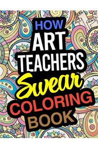 How Art Teachers Swear Coloring Book: Art Teacher Coloring Books