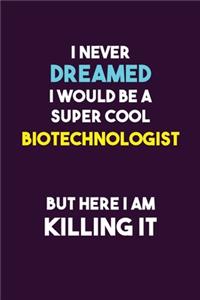 I Never Dreamed I would Be A Super Cool Biotechnologist But Here I Am Killing It