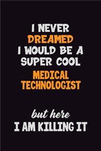 I Never Dreamed I would Be A Super Cool Medical technologist But Here I Am Killing It