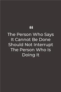 The Person Who Says It Cannot Be Done Should Not Interrupt The Person Who Is Doing It