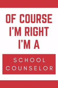 Of Course I'm Right I'm A School Counselor