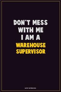 Don't Mess With Me, I Am A Warehouse Supervisor