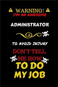 Warning! I'm An Awesome Administrator To Avoid Injury Don't Tell Me How To Do My Job