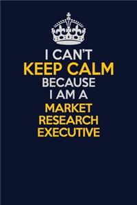 I Can't Keep Calm Because I Am A Market Research Executive