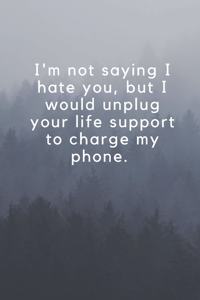 I'm not saying I hate you, but I would unplug your life support to charge my phone.