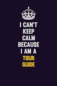 I Can't Keep Calm Because I Am A Tour Guide