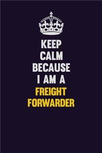 Keep Calm Because I Am A Freight forwarder