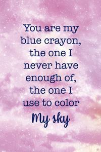 You Are My Blue Crayon, the One I Never Have Enough Of, The One I Use To Color My Sky