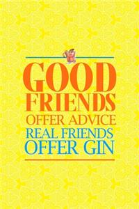 Good Friends Offer Advice Real Friends Offer Gin