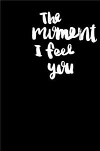 The moment I feel you