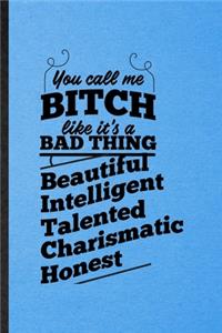 You Call Me a Bitch Like It's a Bad Thing Beautiful Intelligent Talented Charismatic Honest
