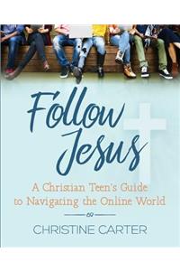 Follow Jesus: A Christian Teen's Guide to Navigating the Online World