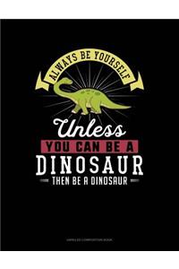 Always Be Yourself Unless You Can Be a Dinosaur Then Be a Dinosaur