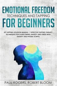 Emotional Freedom Techniques and Tapping for Beginners: Eft Tapping Solution Manual: 7 Effective Tapping Therapy Techniques for Overcoming Anxiety and Stress with Anxiety and Phobia Scripts