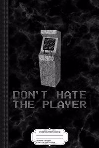 Don't Hate the Player Hate the Game Composition Notebook