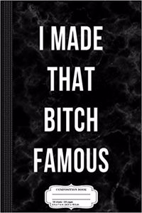 I Made That Bitch Famous Composition Notebook