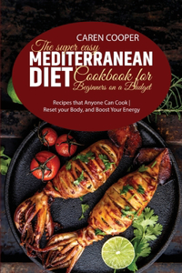 The Super Easy Mediterranean Diet Cookbook for Beginners on a Budget