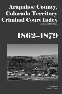 Arapahoe County, Colorado Territory Criminal Court Index, 1862-1879