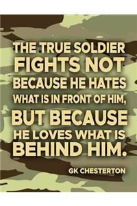 The True Soldier Fights Not Because He Hates What Is In Front Of Him But Because He Loves What Is Behind Him GK Chesterton