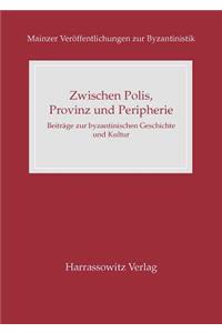 Zwischen Polis, Provinz Und Peripherie: Beitrage Zur Byzantinischen Geschichte Und Kultur