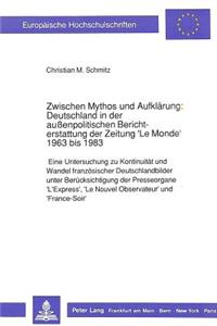 Zwischen Mythos Und Aufklaerung: Deutschland in Der Außenpolitischen Berichterstattung Der Zeitung 'le Monde' 1963 Bis 1983