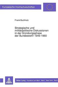 Strategische Und Militaerpolitische Diskussionen in Der Gruendungsphase Der Bundeswehr 1949-1960