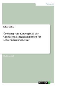Übergang vom Kindergarten zur Grundschule. Beziehungsarbeit für Lehrerinnen und Lehrer