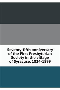 Seventy-Fifth Anniversary of the First Presbyterian Society in the Village of Syracuse, 1824-1899
