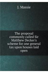 The Proposal Commonly Called Sir Matthew Decker's Scheme for One General Tax Upon Houses Laid Open
