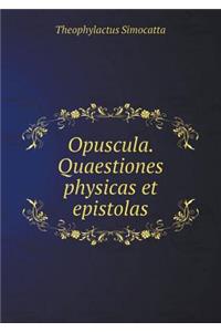 Opuscula. Quaestiones Physicas Et Epistolas