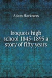 Iroquois high school 1845-1895 a story of fifty years